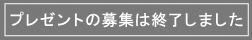 プレゼントの応募は終了致しました